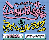 ラーメンスクエア食レポ公開収録＆スペシャルライブ